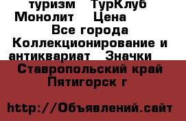 1.1) туризм : ТурКлуб “Монолит“ › Цена ­ 190 - Все города Коллекционирование и антиквариат » Значки   . Ставропольский край,Пятигорск г.